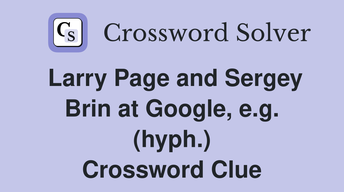 Larry Page and Sergey Brin at Google e g (hyph ) Crossword Clue